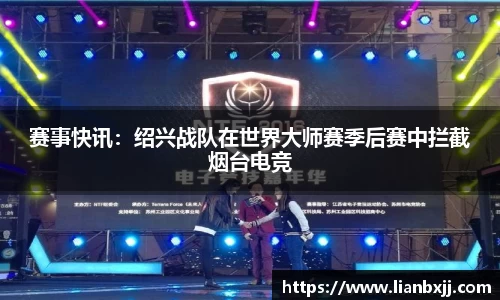 赛事快讯：绍兴战队在世界大师赛季后赛中拦截烟台电竞