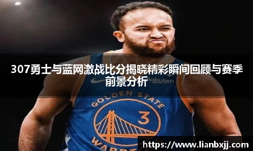307勇士与蓝网激战比分揭晓精彩瞬间回顾与赛季前景分析