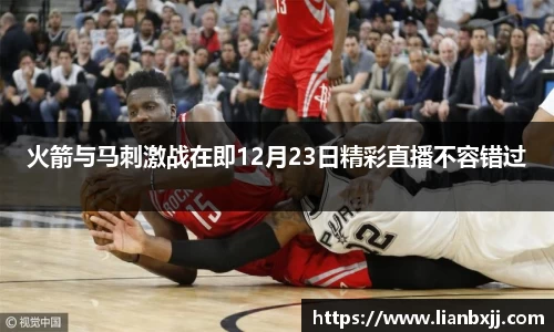 火箭与马刺激战在即12月23日精彩直播不容错过